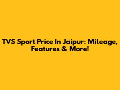 TVS Sport Price In Jaipur: Mileage, Features & More!