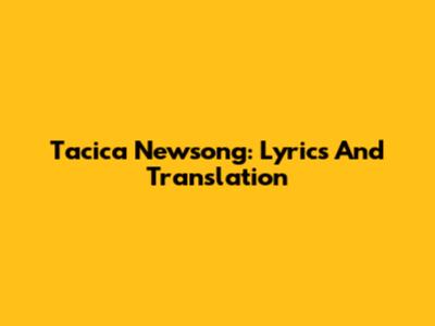 Tacica Newsong: Lyrics And Translation