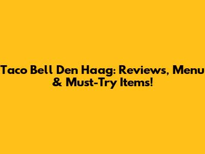 Taco Bell Den Haag: Reviews, Menu & Must-Try Items!
