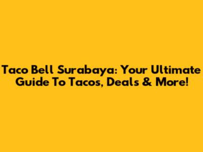 Taco Bell Surabaya: Your Ultimate Guide To Tacos, Deals & More!