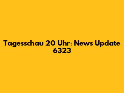 Tagesschau 20 Uhr: News Update 6323