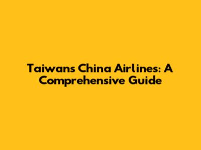 Taiwan's China Airlines: A Comprehensive Guide