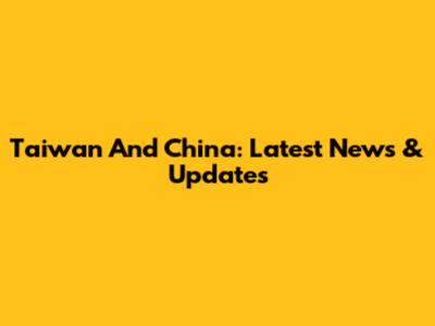 Taiwan And China: Latest News & Updates