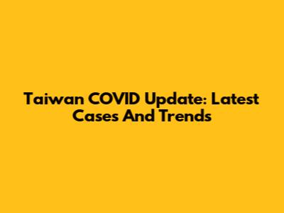Taiwan COVID Update: Latest Cases And Trends