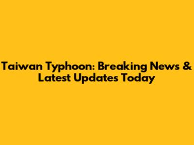 Taiwan Typhoon: Breaking News & Latest Updates Today