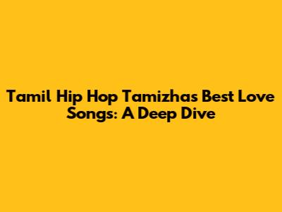 Tamil Hip Hop Tamizha's Best Love Songs: A Deep Dive