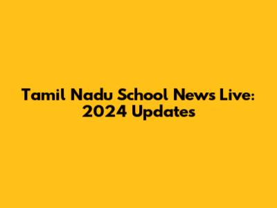 Tamil Nadu School News Live: 2024 Updates