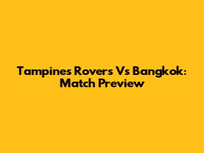 Tampines Rovers Vs Bangkok: Match Preview