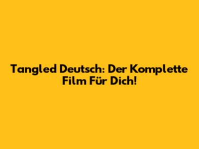 Tangled Deutsch: Der Komplette Film Für Dich!