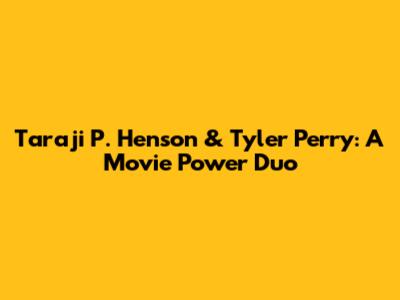 Taraji P. Henson & Tyler Perry: A Movie Power Duo