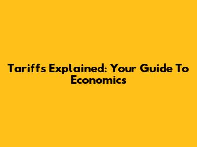 Tariffs Explained: Your Guide To Economics
