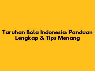 Taruhan Bola Indonesia: Panduan Lengkap & Tips Menang