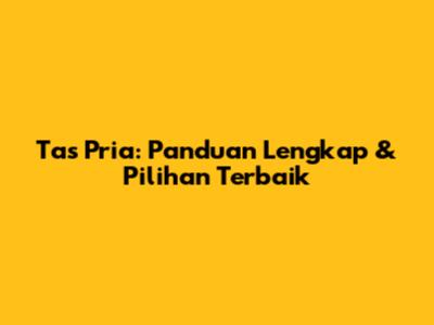 Tas Pria: Panduan Lengkap & Pilihan Terbaik