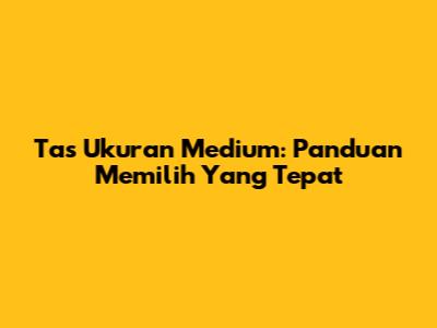 Tas Ukuran Medium: Panduan Memilih Yang Tepat