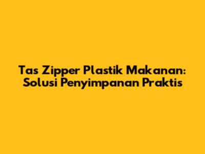 Tas Zipper Plastik Makanan: Solusi Penyimpanan Praktis