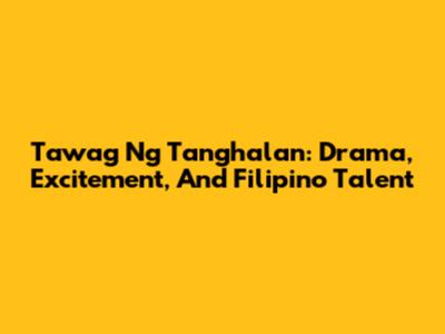 Tawag Ng Tanghalan: Drama, Excitement, And Filipino Talent