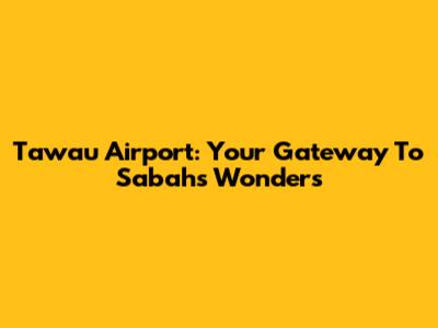 Tawau Airport: Your Gateway To Sabah's Wonders