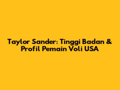 Taylor Sander: Tinggi Badan & Profil Pemain Voli USA