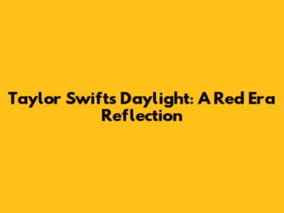 Taylor Swift's "Daylight": A Red Era Reflection