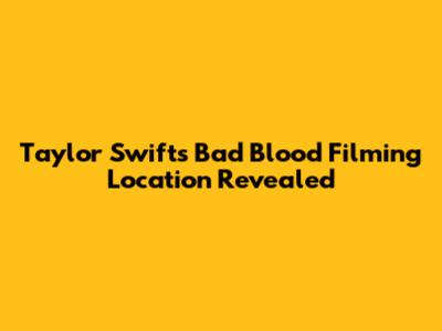 Taylor Swift's 'Bad Blood' Filming Location Revealed