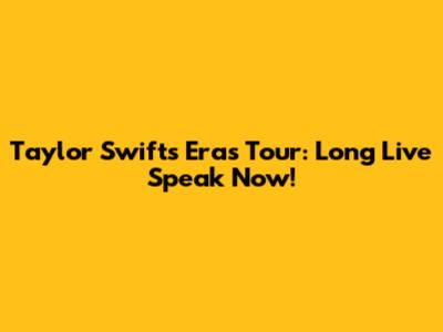 Taylor Swift's Eras Tour: Long Live Speak Now!