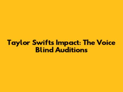 Taylor Swift's Impact: The Voice Blind Auditions