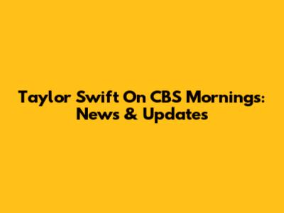 Taylor Swift On CBS Mornings: News & Updates