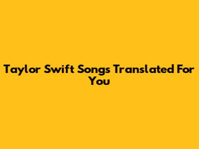 Taylor Swift Songs Translated For You