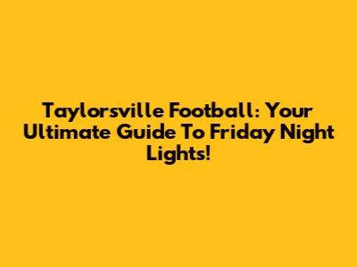 Taylorsville Football: Your Ultimate Guide To Friday Night Lights!