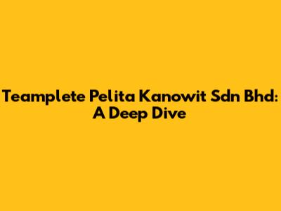 Teamplete Pelita Kanowit Sdn Bhd: A Deep Dive