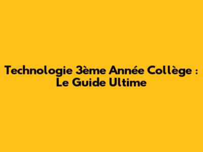 Technologie 3ème Année Collège : Le Guide Ultime
