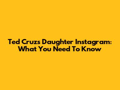 Ted Cruz's Daughter Instagram: What You Need To Know