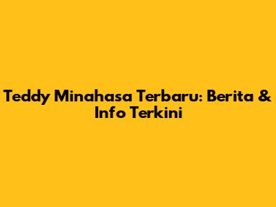 Teddy Minahasa Terbaru: Berita & Info Terkini