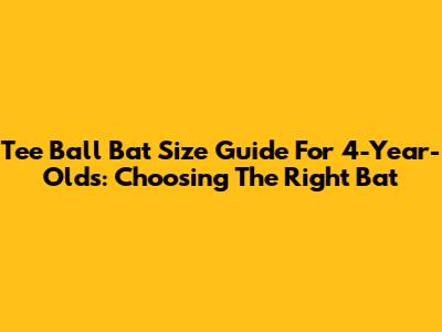Tee Ball Bat Size Guide For 4-Year-Olds: Choosing The Right Bat