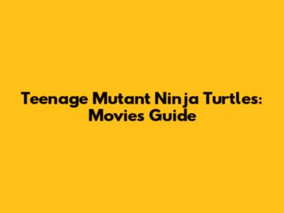Teenage Mutant Ninja Turtles: Movies Guide