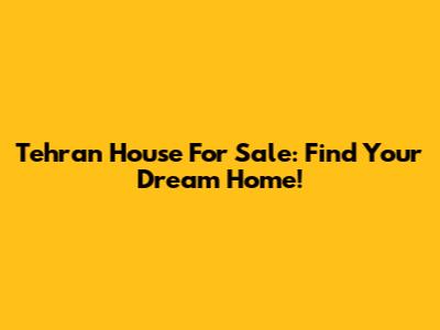 Tehran House For Sale: Find Your Dream Home!