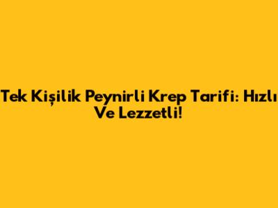Tek Kişilik Peynirli Krep Tarifi: Hızlı Ve Lezzetli!