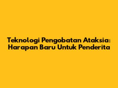 Teknologi Pengobatan Ataksia: Harapan Baru Untuk Penderita