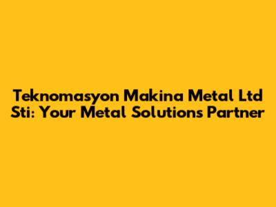Teknomasyon Makina Metal Ltd Sti: Your Metal Solutions Partner