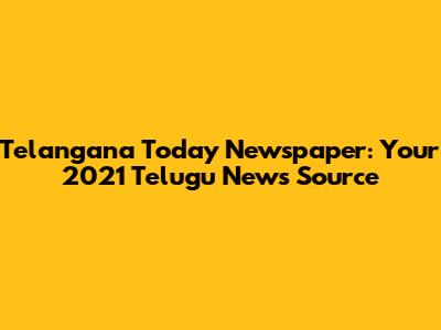 Telangana Today Newspaper: Your 2021 Telugu News Source