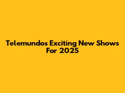 Telemundo's Exciting New Shows For 2025