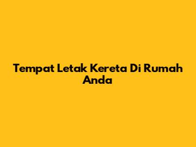 Tempat Letak Kereta Di Rumah Anda
