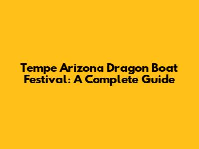 Tempe Arizona Dragon Boat Festival: A Complete Guide