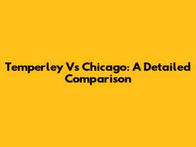 Temperley Vs Chicago: A Detailed Comparison