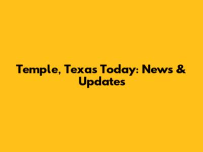 Temple, Texas Today: News & Updates