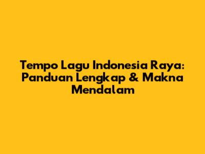 Tempo Lagu Indonesia Raya: Panduan Lengkap & Makna Mendalam
