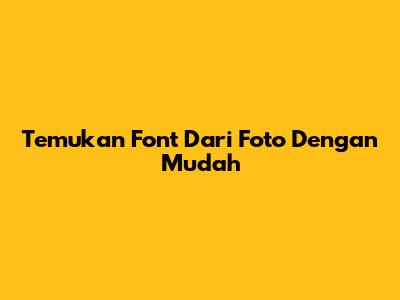Temukan Font Dari Foto Dengan Mudah