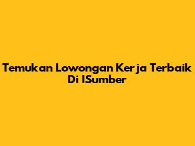 Temukan Lowongan Kerja Terbaik Di ISumber