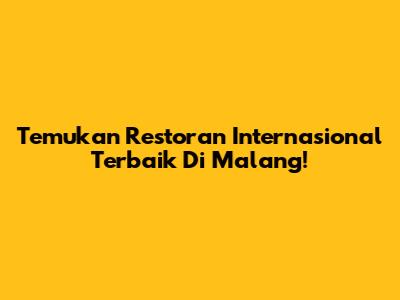 Temukan Restoran Internasional Terbaik Di Malang!