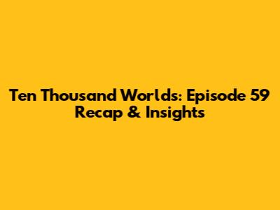 Ten Thousand Worlds: Episode 59 Recap & Insights